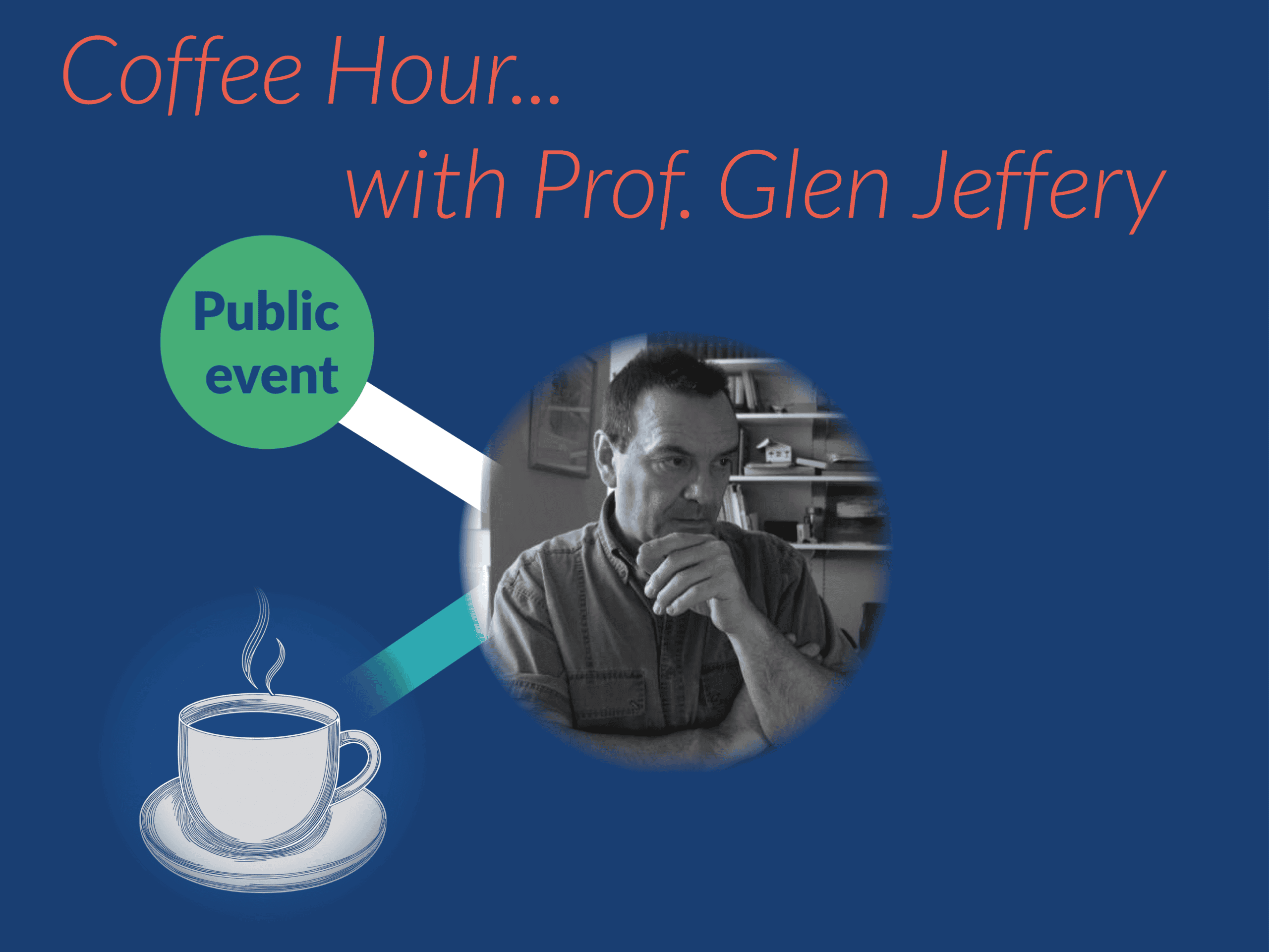 image shows a cup of coffee and a picture of a man in Black and white. There are the words public event and Coffee Hour with Prof. Glen jeffrey